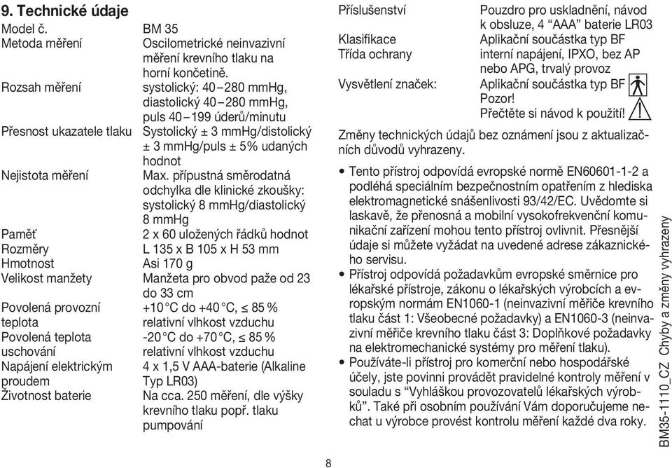 přípustná směrodatná odchylka dle klinické zkoušky: systolický 8 mmhg/diastolický 8 mmhg Paměť 2 x 60 uložených řádků hodnot Rozměry L 135 x B 105 x H 53 mm Hmotnost Asi 170 g Velikost manžety