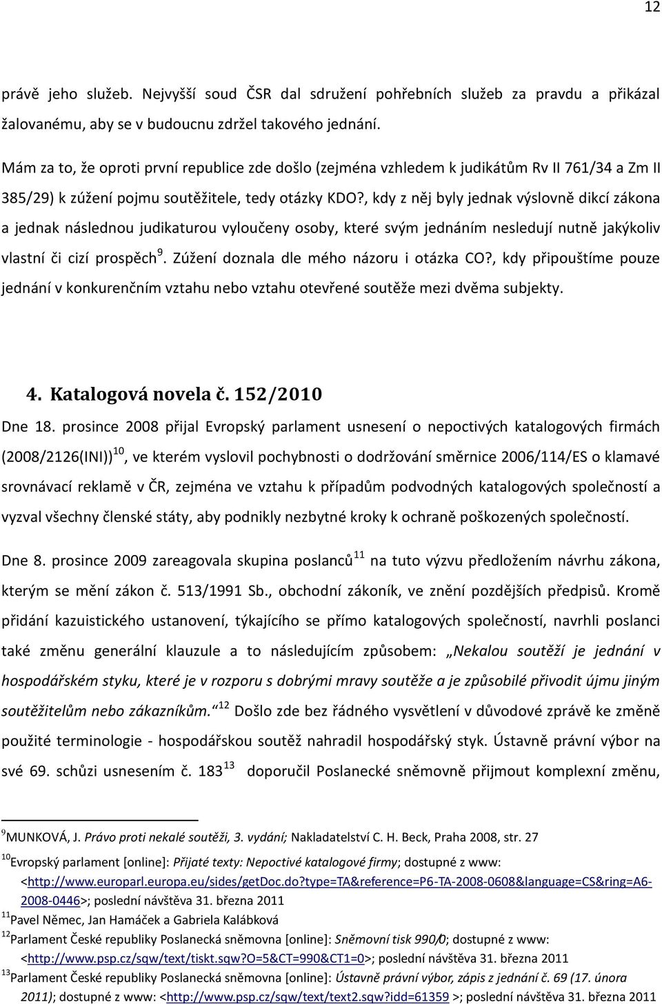 , kdy z něj byly jednak výslovně dikcí zákona a jednak následnou judikaturou vyloučeny osoby, které svým jednáním nesledují nutně jakýkoliv vlastní či cizí prospěch 9.