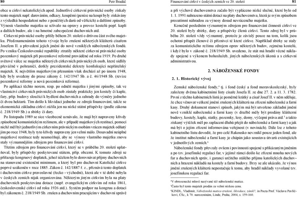 Výnosů vlastního majetku se užívalo na opravy a provoz kostelů popř. kaplí a dalších budov, ale i na hmotné zabezpečení duchovních atd. Církevní právnické osoby přišly během 20.