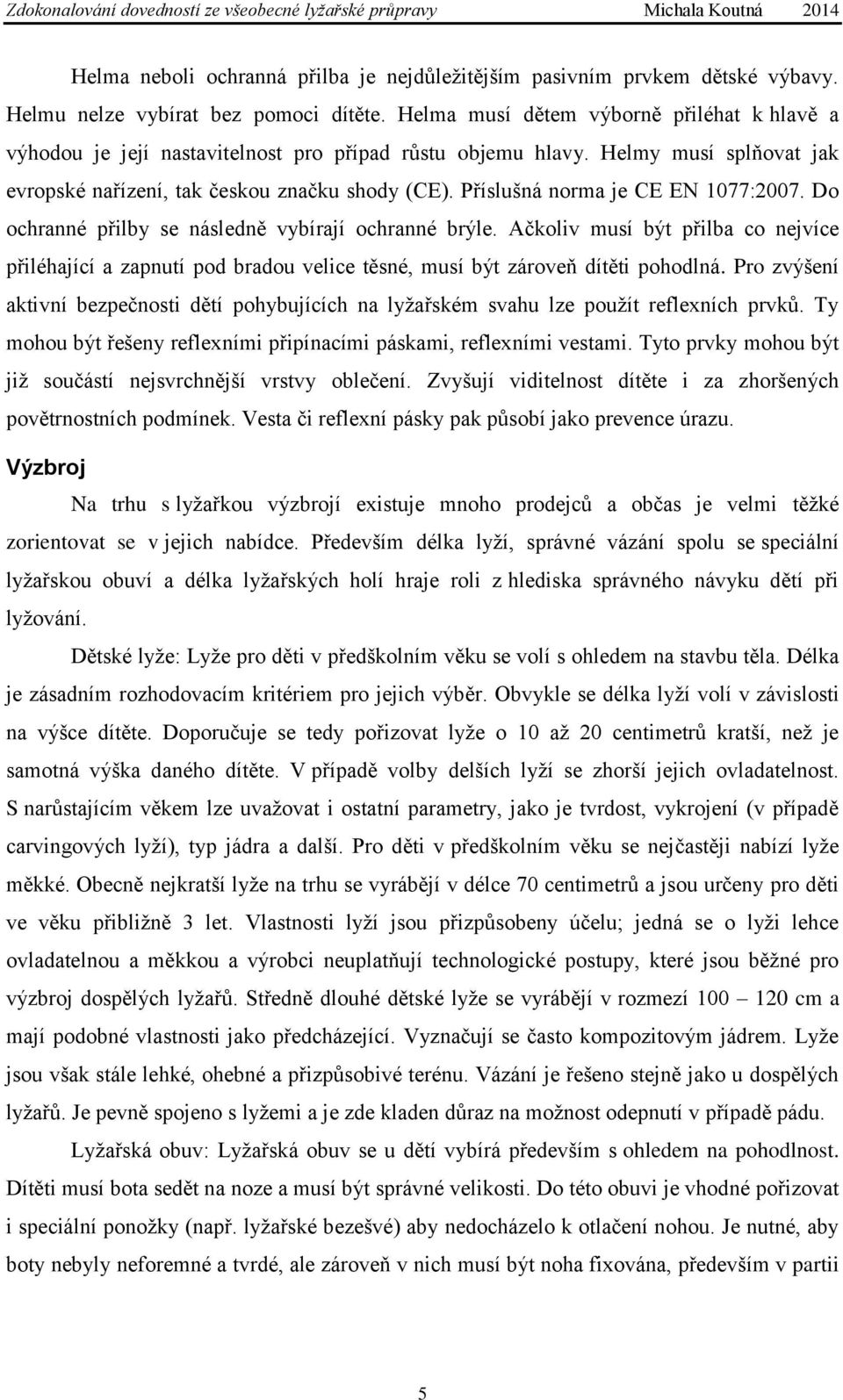 Příslušná norma je CE EN 1077:2007. Do ochranné přilby se následně vybírají ochranné brýle.