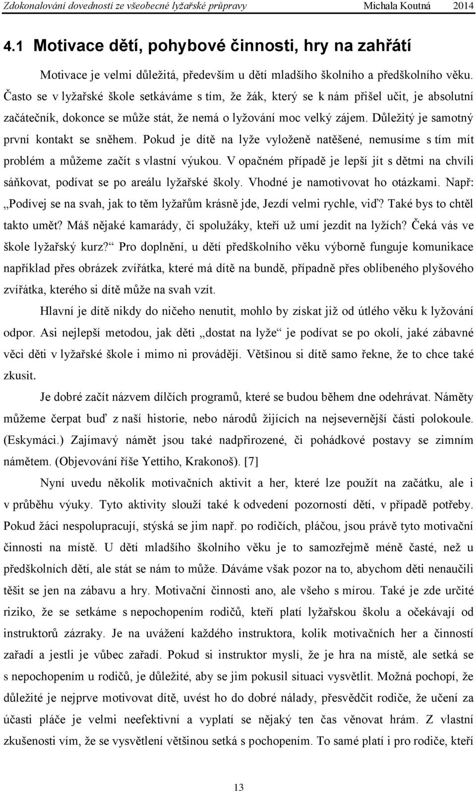 Důležitý je samotný první kontakt se sněhem. Pokud je dítě na lyže vyloženě natěšené, nemusíme s tím mít problém a můžeme začít s vlastní výukou.