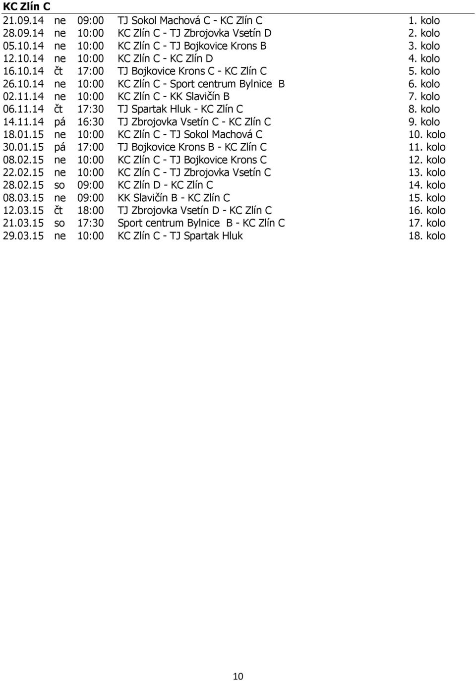 kolo 14.11.14 pá 16:30 TJ Zbrojovka Vsetín C - KC Zlín C 9. kolo 18.01.15 ne 10:00 KC Zlín C - TJ Sokol Machová C 10. kolo 30.01.15 pá 17:00 TJ Bojkovice Krons B - KC Zlín C 11. kolo 08.02.