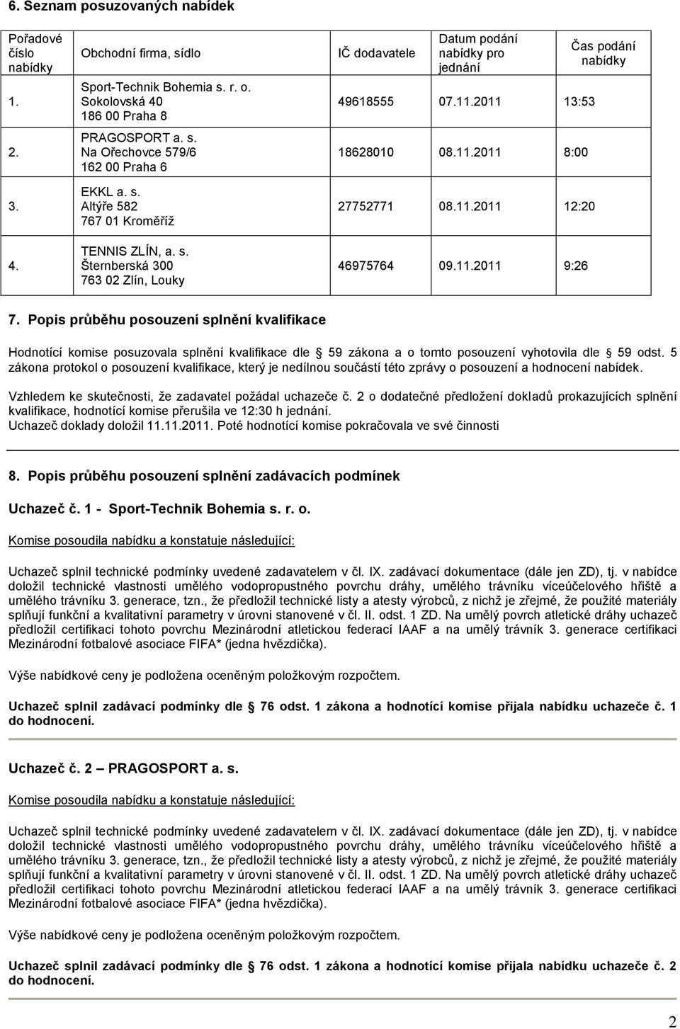 5 zákona protokol o posouzení kvalifikace, který je nedílnou součástí této zprávy o posouzení a hodnocení nabídek. Vzhledem ke skutečnosti, že zadavatel požádal uchazeče č.