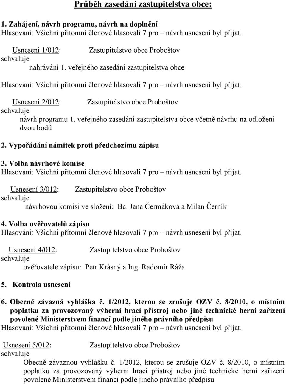 Jana Čermáková a Milan Černík 4. Volba ověřovatelů zápisu Usnesení 4/012: ověřovatele zápisu: Petr Krásný a Ing. Radomír Ráža 5. Kontrola usnesení 6. Obecně závazná vyhláška č.