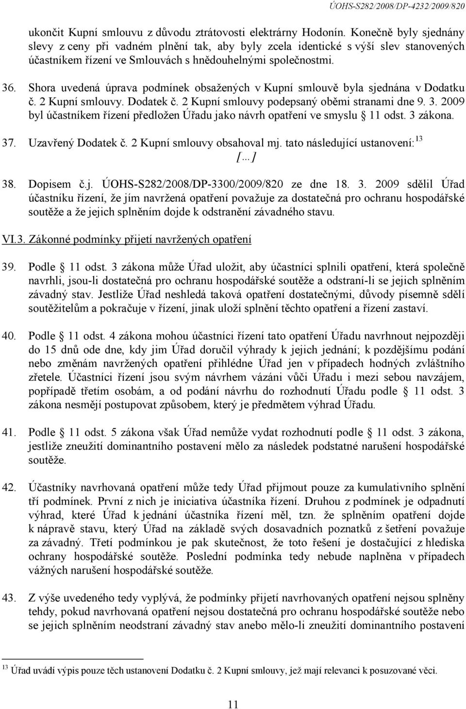 Shora uvedená úprava podmínek obsažených v Kupní smlouvě byla sjednána v Dodatku č. 2 Kupní smlouvy. Dodatek č. 2 Kupní smlouvy podepsaný oběmi stranami dne 9. 3.