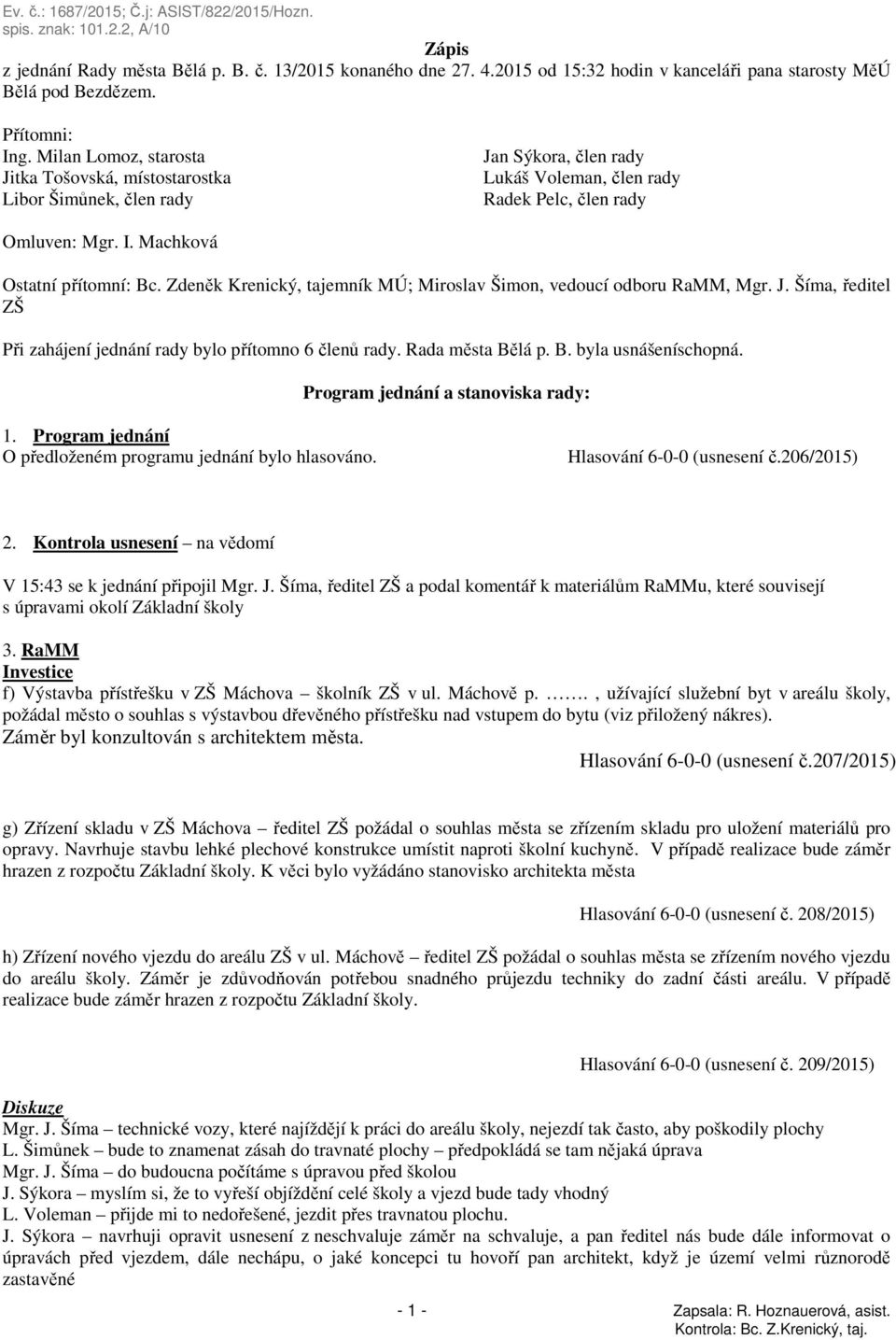 Zdeněk Krenický, tajemník MÚ; Miroslav Šimon, vedoucí odboru RaMM, Mgr. J. Šíma, ředitel ZŠ Při zahájení jednání rady bylo přítomno 6 členů rady. Rada města Bělá p. B. byla usnášeníschopná.
