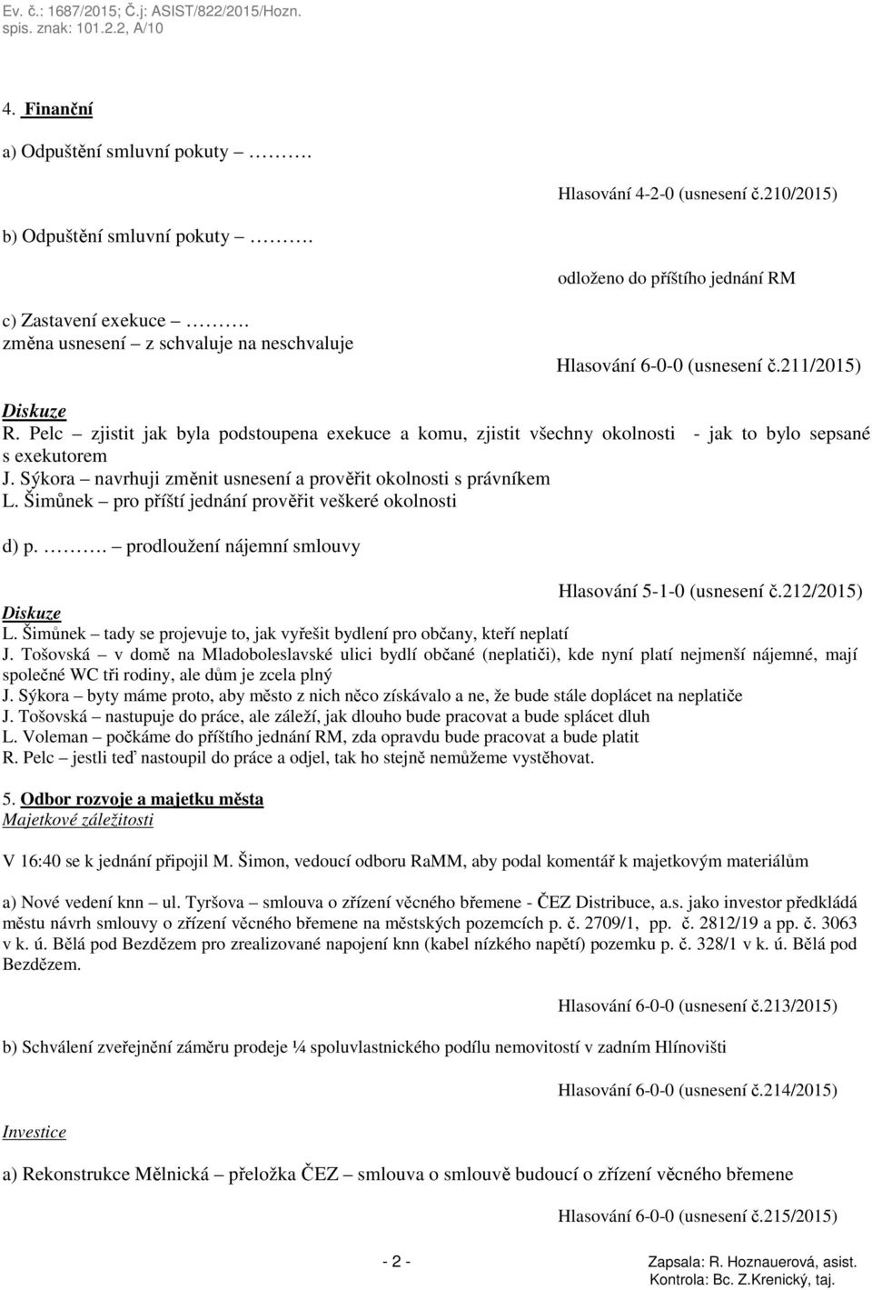 Sýkora navrhuji změnit usnesení a prověřit okolnosti s právníkem L. Šimůnek pro příští jednání prověřit veškeré okolnosti d) p.. prodloužení nájemní smlouvy Hlasování 5-1-0 (usnesení č.212/2015) L.