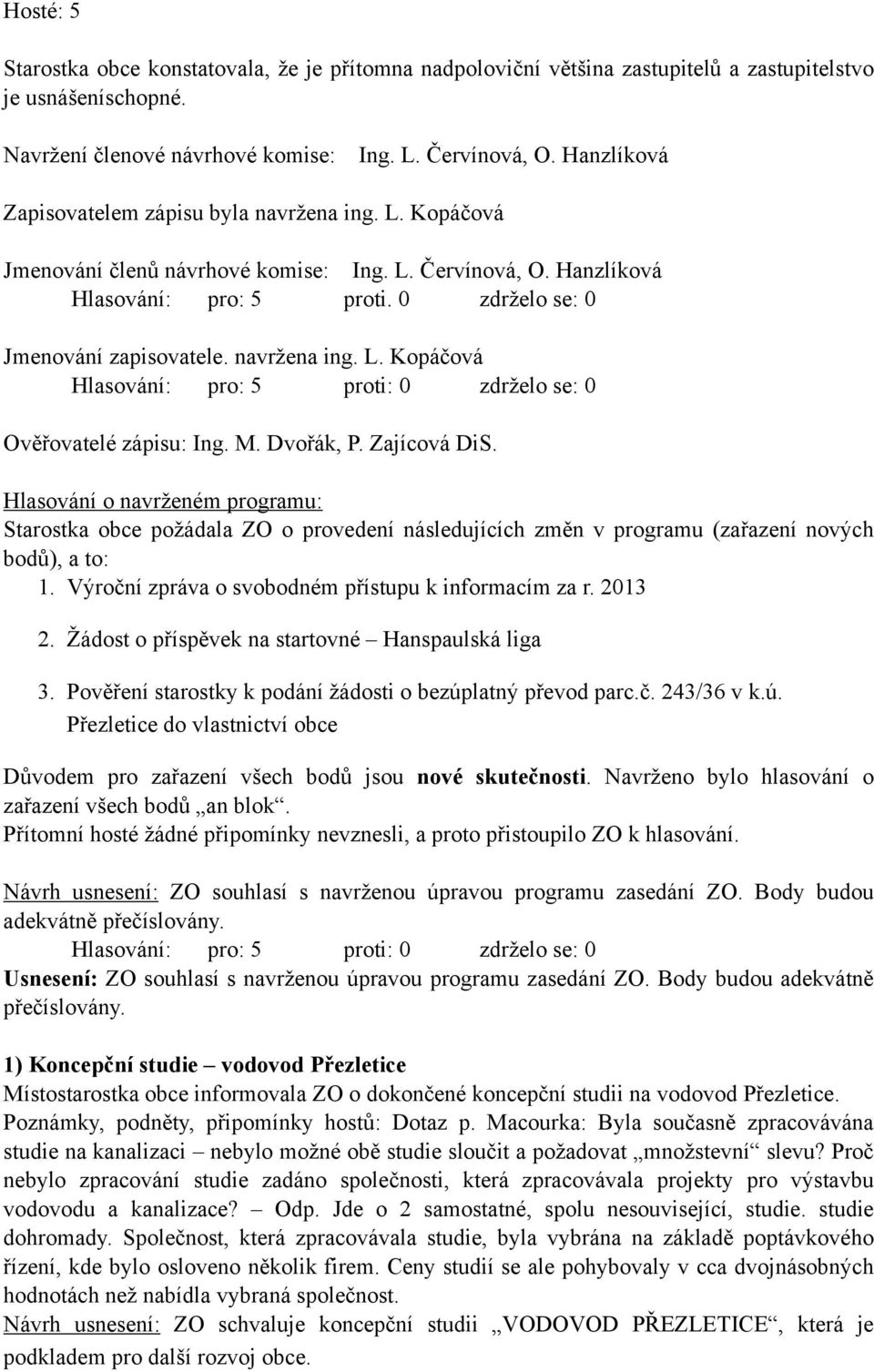 navržena ing. L. Kopáčová Hlasování: pro: 5 proti: 0 zdrželo se: 0 Ověřovatelé zápisu: Ing. M. Dvořák, P. Zajícová DiS.