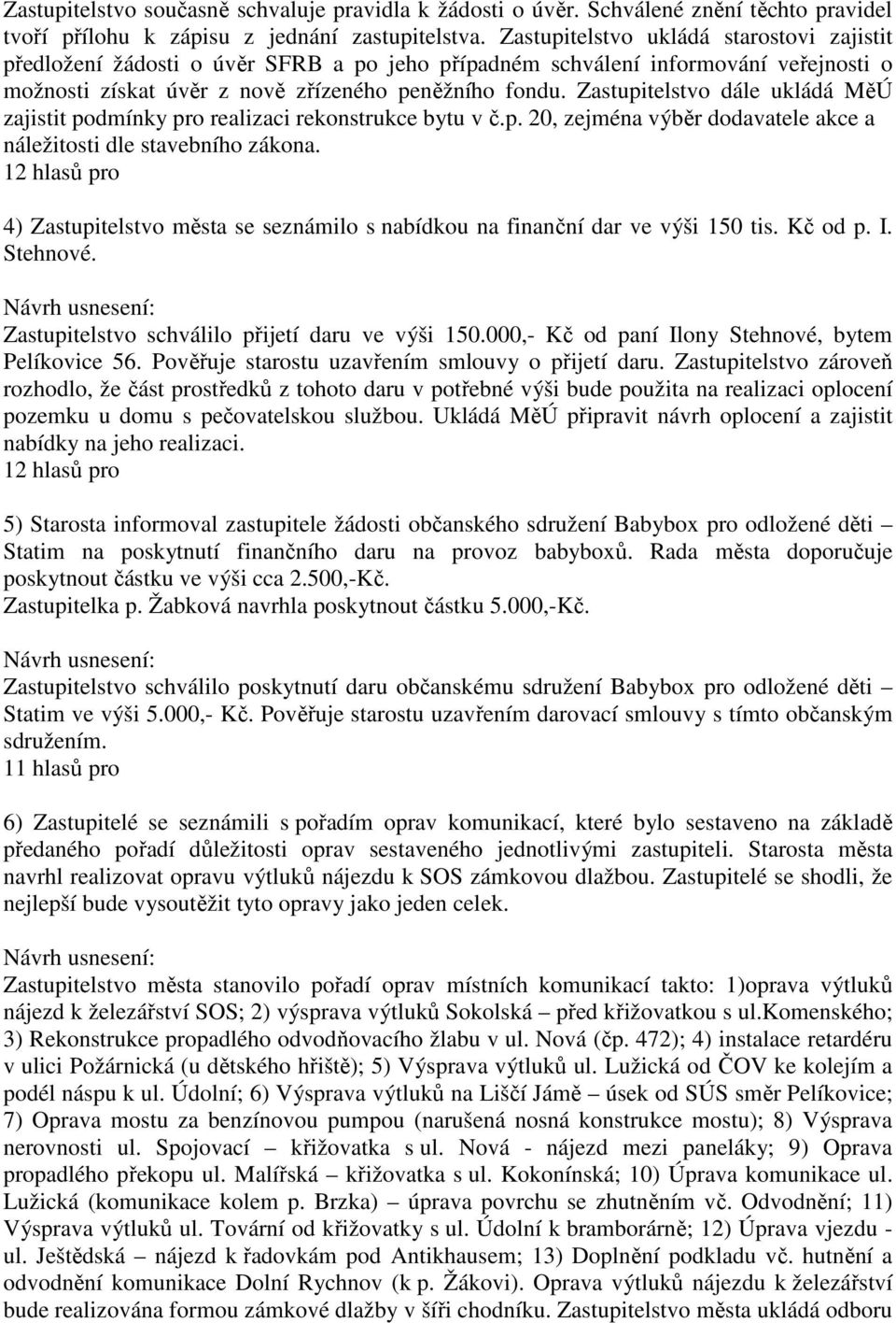 Zastupitelstvo dále ukládá MěÚ zajistit podmínky pro realizaci rekonstrukce bytu v č.p. 20, zejména výběr dodavatele akce a náležitosti dle stavebního zákona.