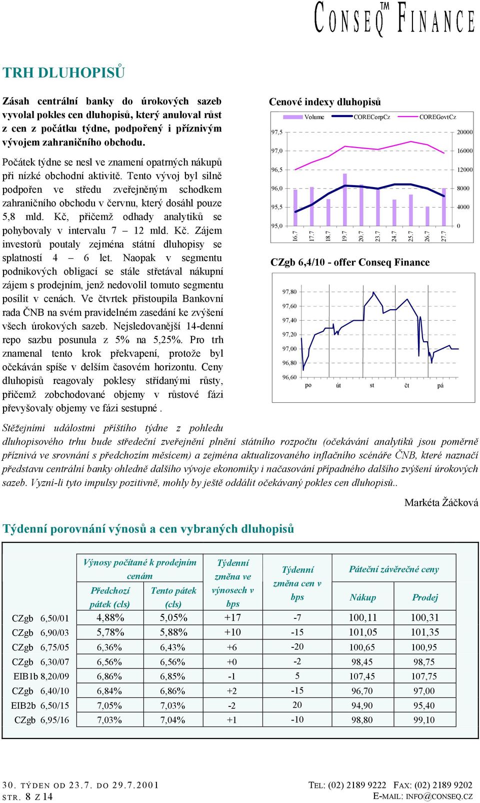 Kč, přičemž odhady analytiků se pohybovaly v intervalu 7 12 mld. Kč. Zájem investorů poutaly zejména státní dluhopisy se splatností 4 6 let.