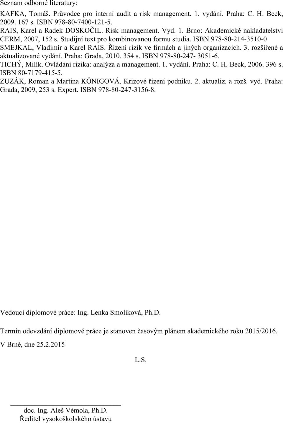 Řízení rizik ve firmách a jiných organizacích. 3. rozšířené a aktualizované vydání. Praha: Grada, 2010. 354 s. ISBN 978-80-247-3051-6. TICHÝ, Milík. Ovládání rizika: analýza a management. 1. vydání. Praha: C.