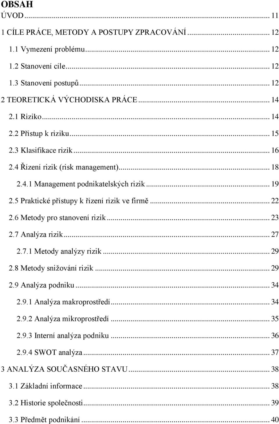 5 Praktické přístupy k řízení rizik ve firmě... 22 2.6 Metody pro stanovení rizik... 23 2.7 Analýza rizik... 27 2.7.1 Metody analýzy rizik... 29 2.8 Metody snižování rizik... 29 2.9 Analýza podniku.