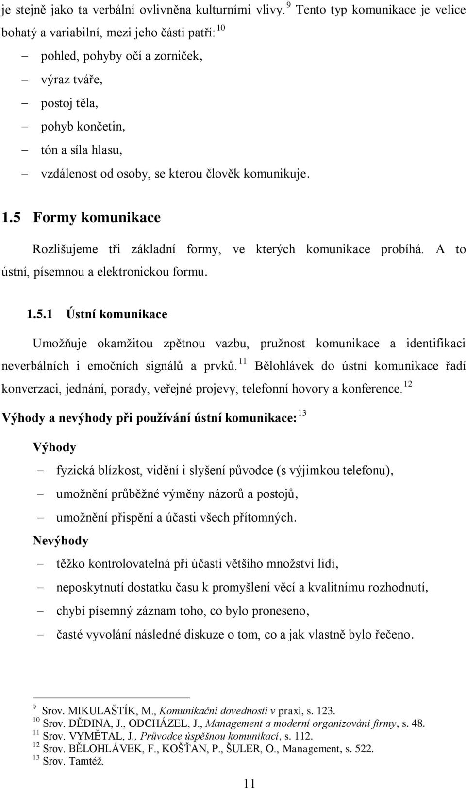 kterou člověk komunikuje. 1.5 Formy komunikace Rozlišujeme tři základní formy, ve kterých komunikace probíhá. A to ústní, písemnou a elektronickou formu. 1.5.1 Ústní komunikace Umožňuje okamžitou zpětnou vazbu, pružnost komunikace a identifikaci neverbálních i emočních signálů a prvků.