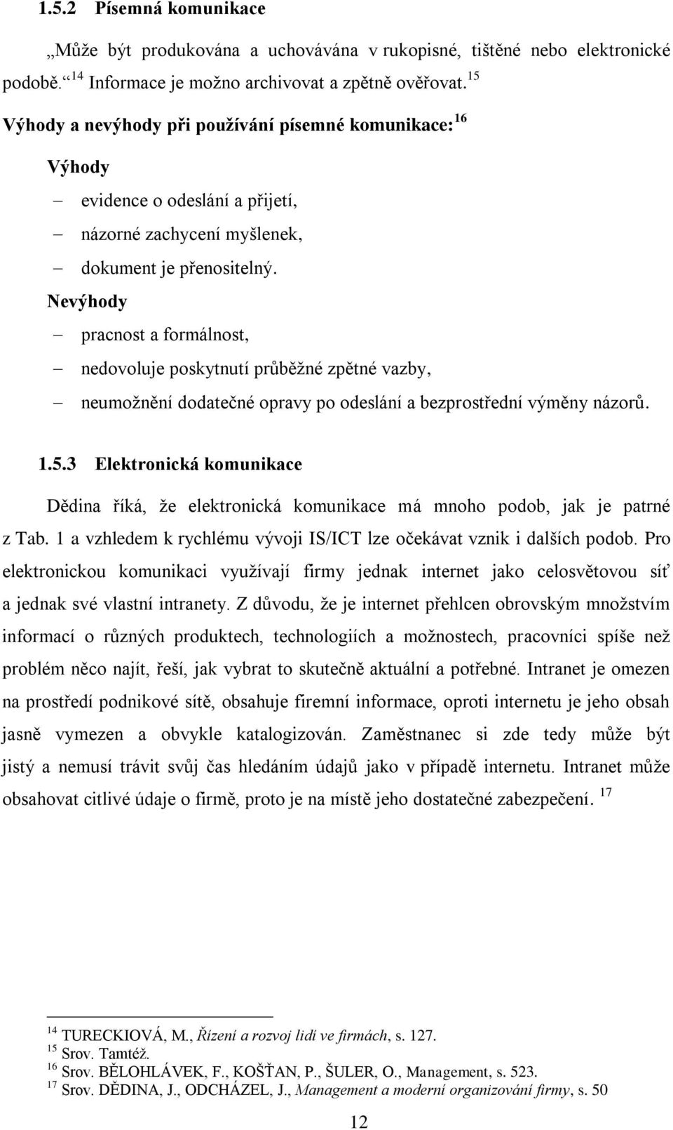 Nevýhody pracnost a formálnost, nedovoluje poskytnutí průběžné zpětné vazby, neumožnění dodatečné opravy po odeslání a bezprostřední výměny názorů. 1.5.