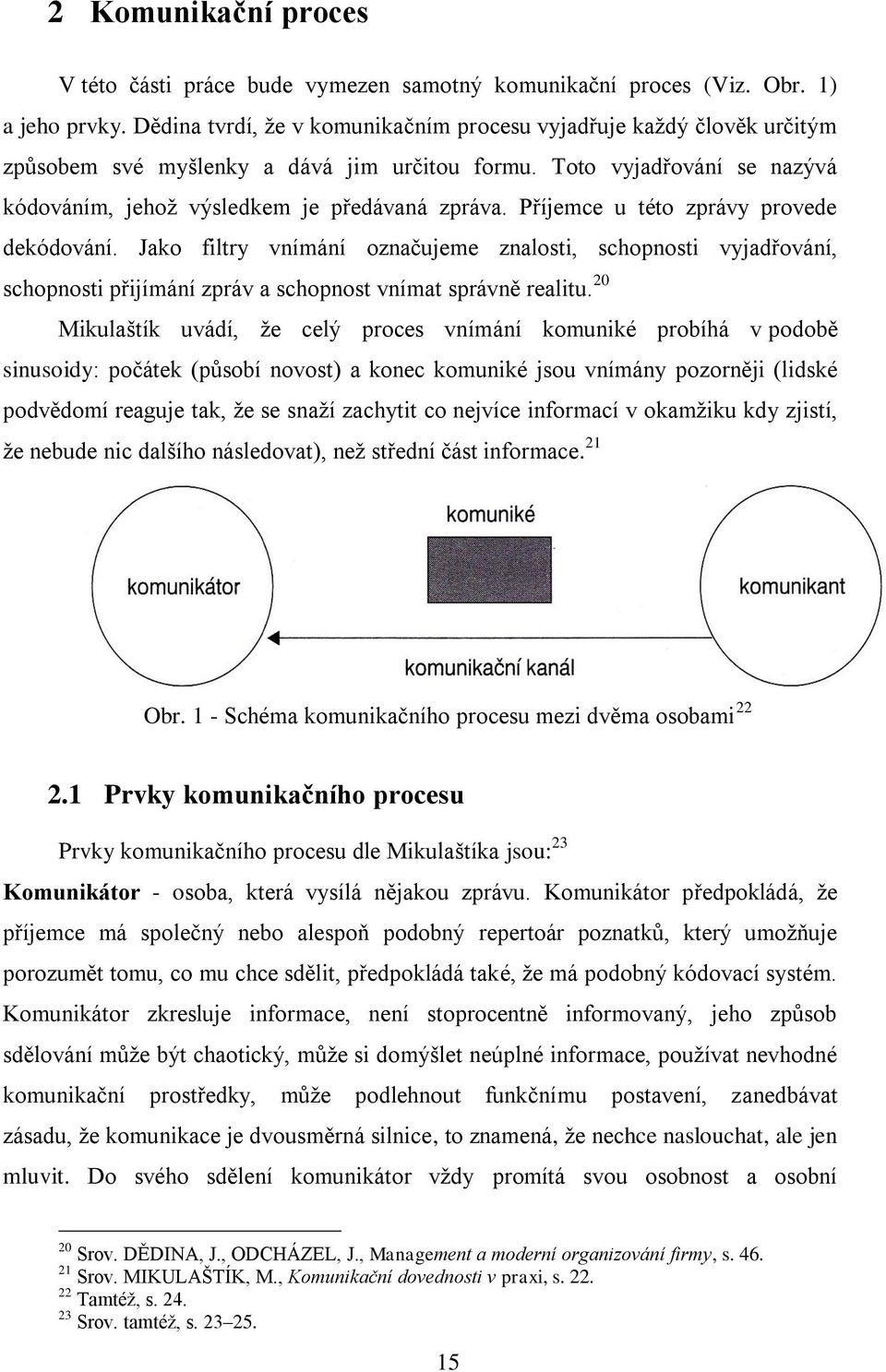 Příjemce u této zprávy provede dekódování. Jako filtry vnímání označujeme znalosti, schopnosti vyjadřování, schopnosti přijímání zpráv a schopnost vnímat správně realitu.