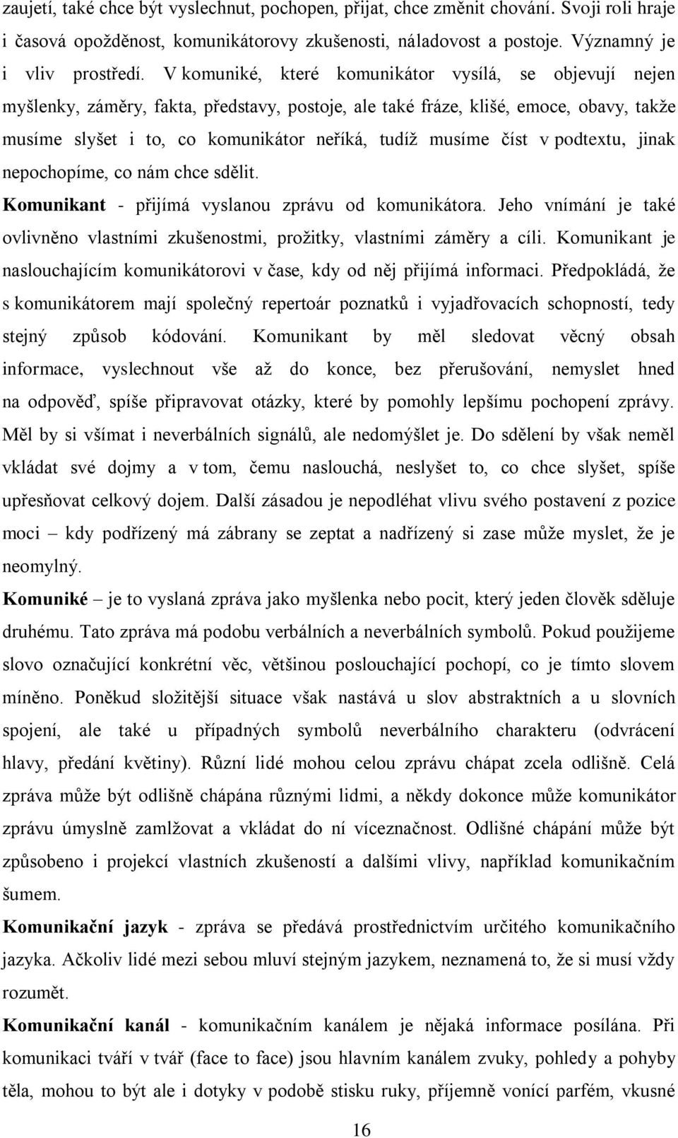 číst v podtextu, jinak nepochopíme, co nám chce sdělit. Komunikant - přijímá vyslanou zprávu od komunikátora. Jeho vnímání je také ovlivněno vlastními zkušenostmi, prožitky, vlastními záměry a cíli.