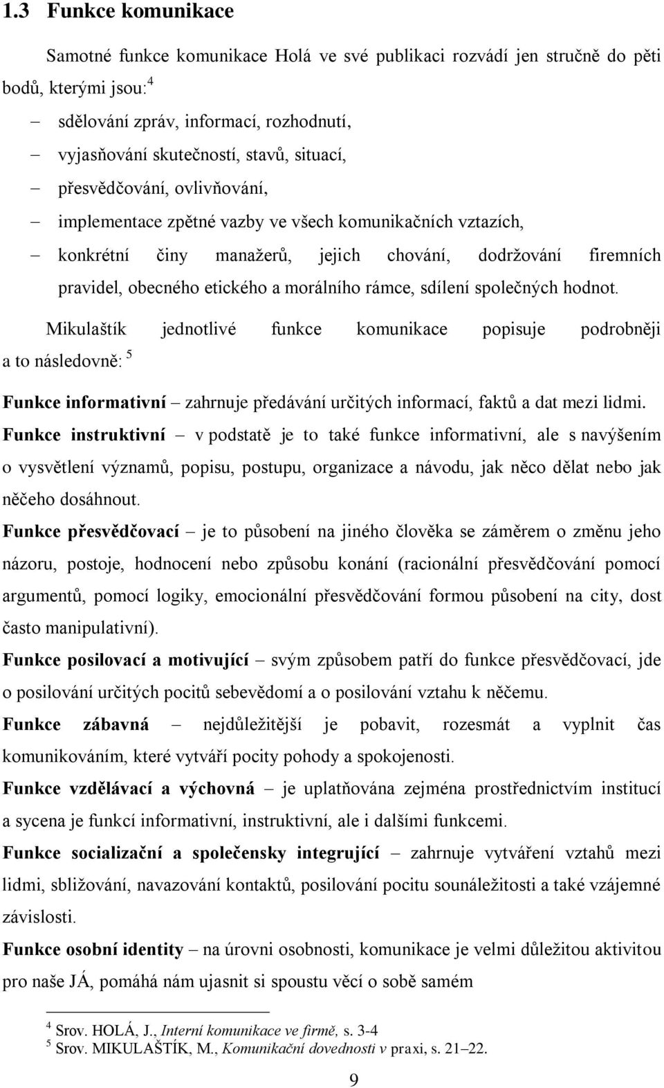 rámce, sdílení společných hodnot. Mikulaštík jednotlivé funkce komunikace popisuje podrobněji a to následovně: 5 Funkce informativní zahrnuje předávání určitých informací, faktů a dat mezi lidmi.