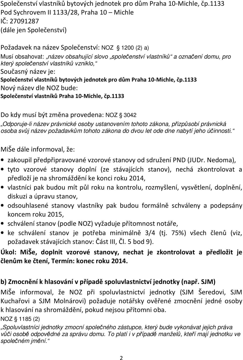 1133 Do kdy musí být změna provedena: NOZ 3042 Odporuje-li název právnické osoby ustanovením tohoto zákona, přizpůsobí právnická osoba svůj název požadavkům tohoto zákona do dvou let ode dne nabytí