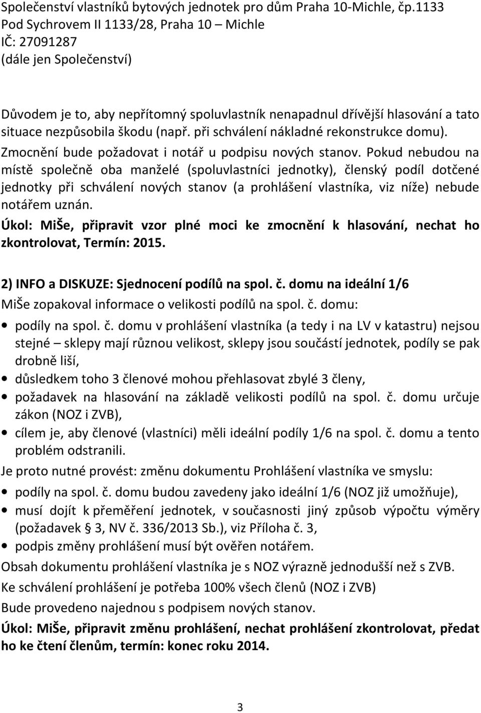 Pokud nebudou na místě společně oba manželé (spoluvlastníci jednotky), členský podíl dotčené jednotky při schválení nových stanov (a prohlášení vlastníka, viz níže) nebude notářem uznán.