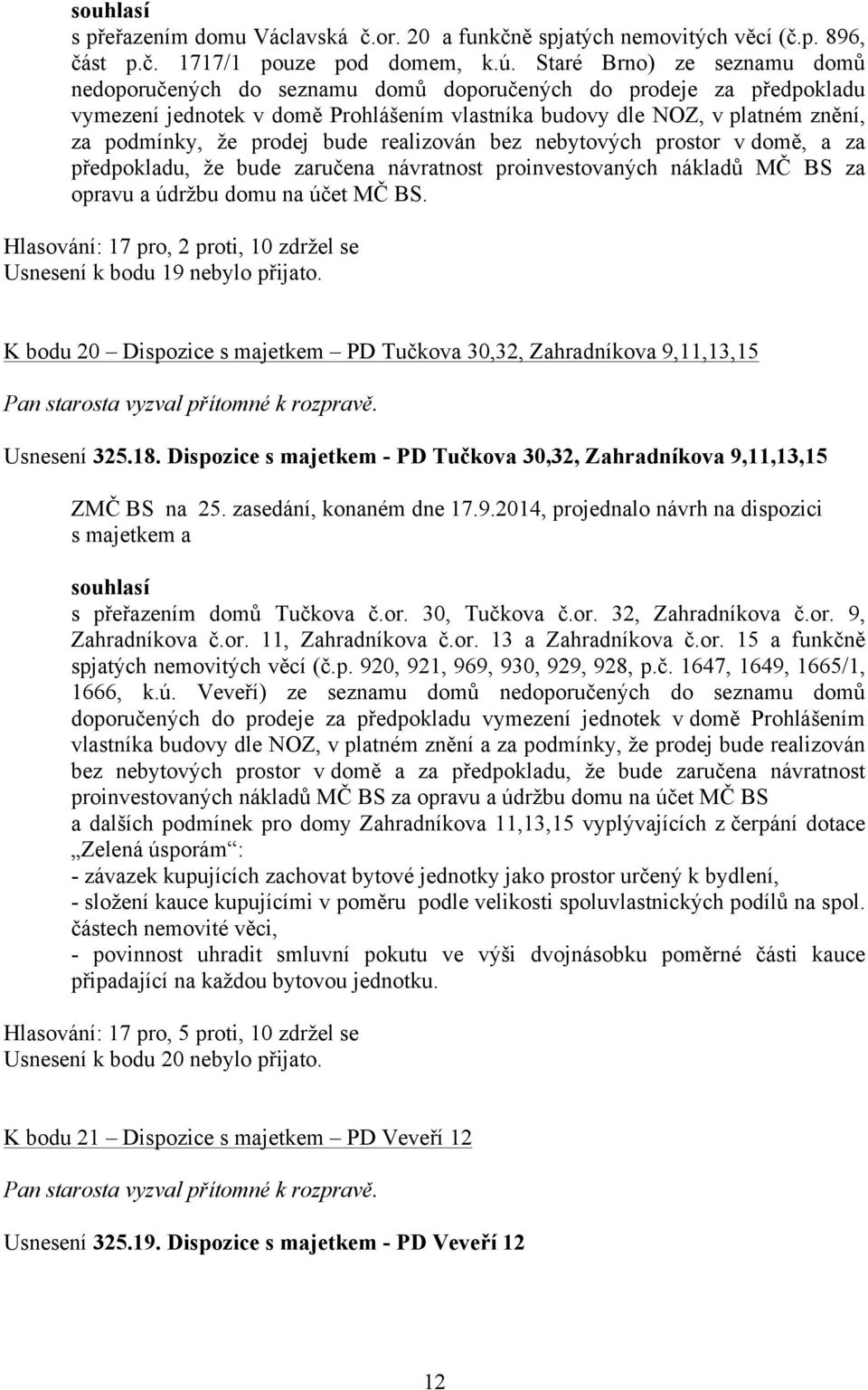 prodej bude realizován bez nebytových prostor v domě, a za předpokladu, že bude zaručena návratnost proinvestovaných nákladů MČ BS za opravu a údržbu domu na účet MČ BS.