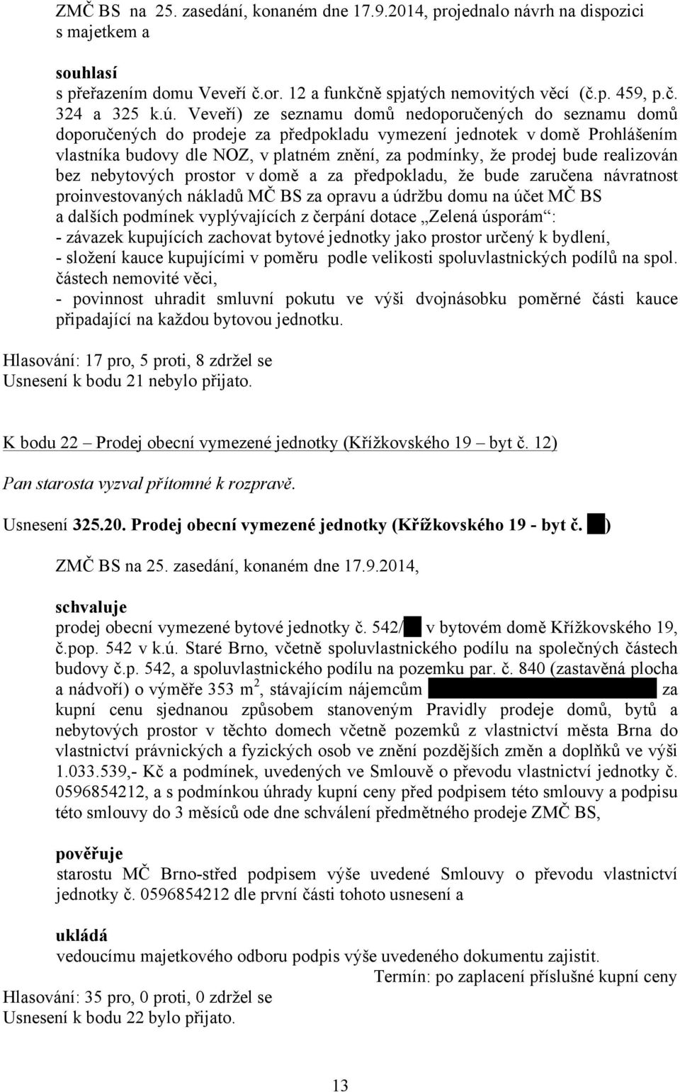 bude realizován bez nebytových prostor v domě a za předpokladu, že bude zaručena návratnost proinvestovaných nákladů MČ BS za opravu a údržbu domu na účet MČ BS a dalších podmínek vyplývajících z