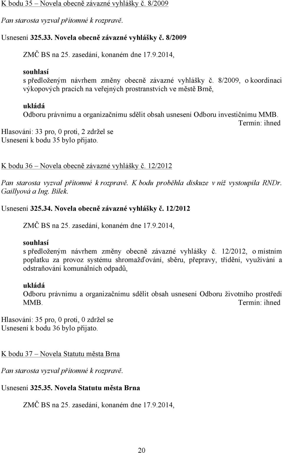 Termín: ihned Hlasování: 33 pro, 0 proti, 2 zdržel se Usnesení k bodu 35 bylo přijato. K bodu 36 Novela obecně závazné vyhlášky č. 12/2012 K bodu proběhla diskuze v níž vystoupila RNDr.