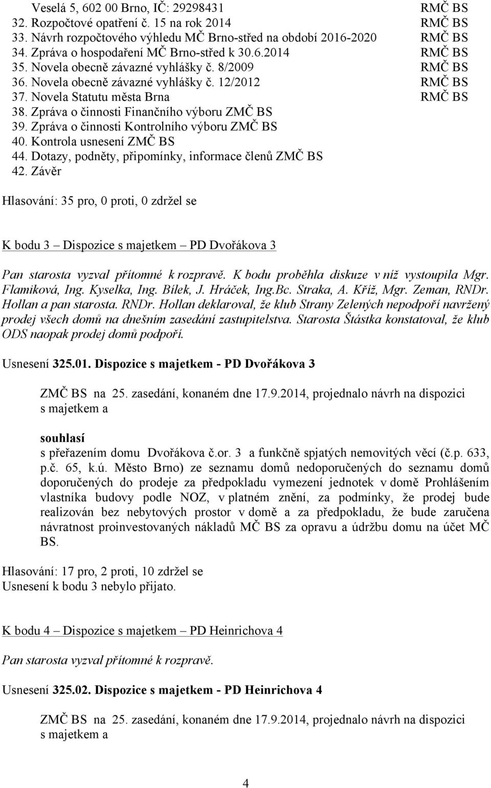 Zpráva o činnosti Finančního výboru ZMČ BS 39. Zpráva o činnosti Kontrolního výboru ZMČ BS 40. Kontrola usnesení ZMČ BS 44. Dotazy, podněty, připomínky, informace členů ZMČ BS 42.