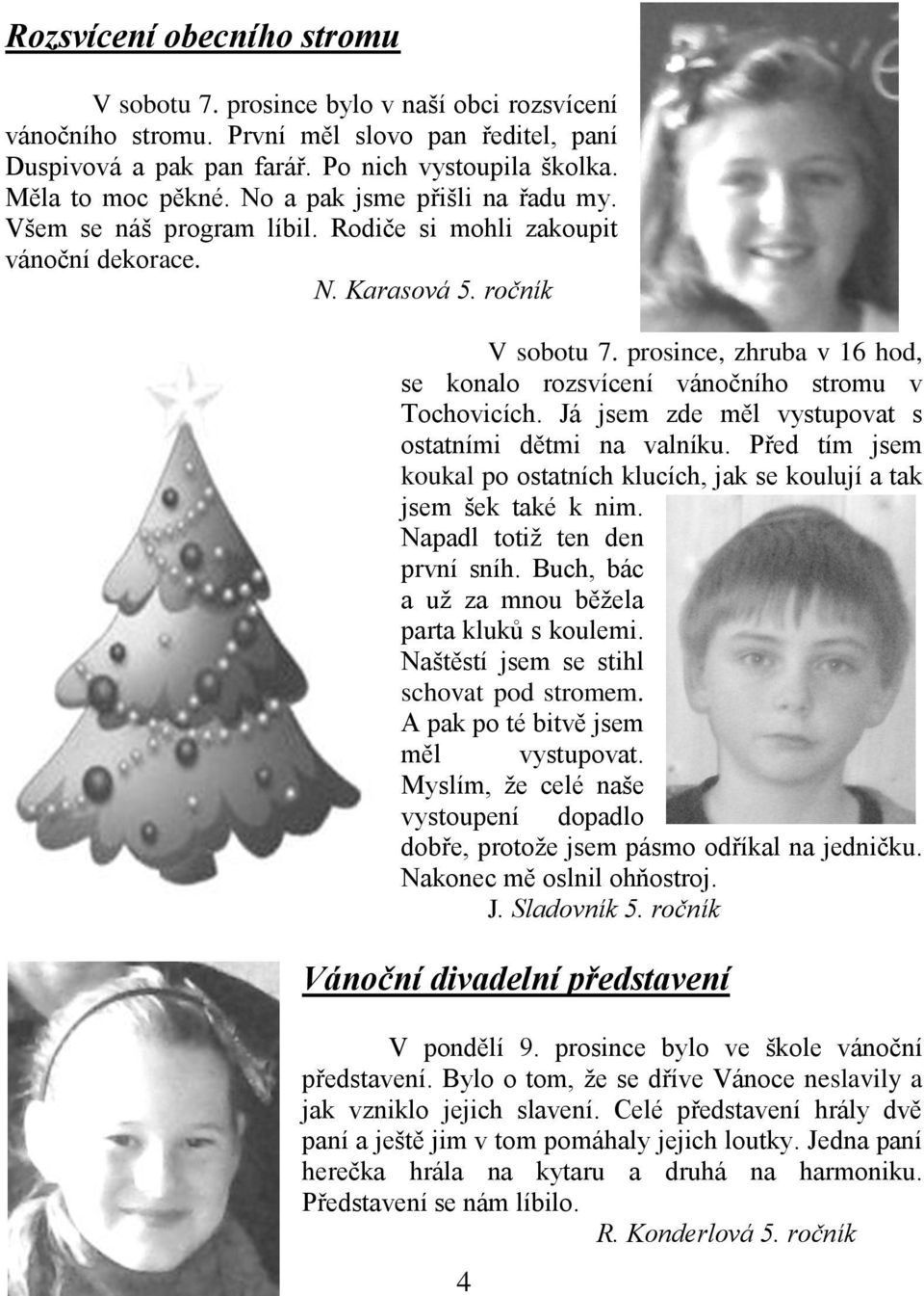prosince, zhruba v 16 hod, se konalo rozsvícení vánočního stromu v Tochovicích. Já jsem zde měl vystupovat s ostatními dětmi na valníku.