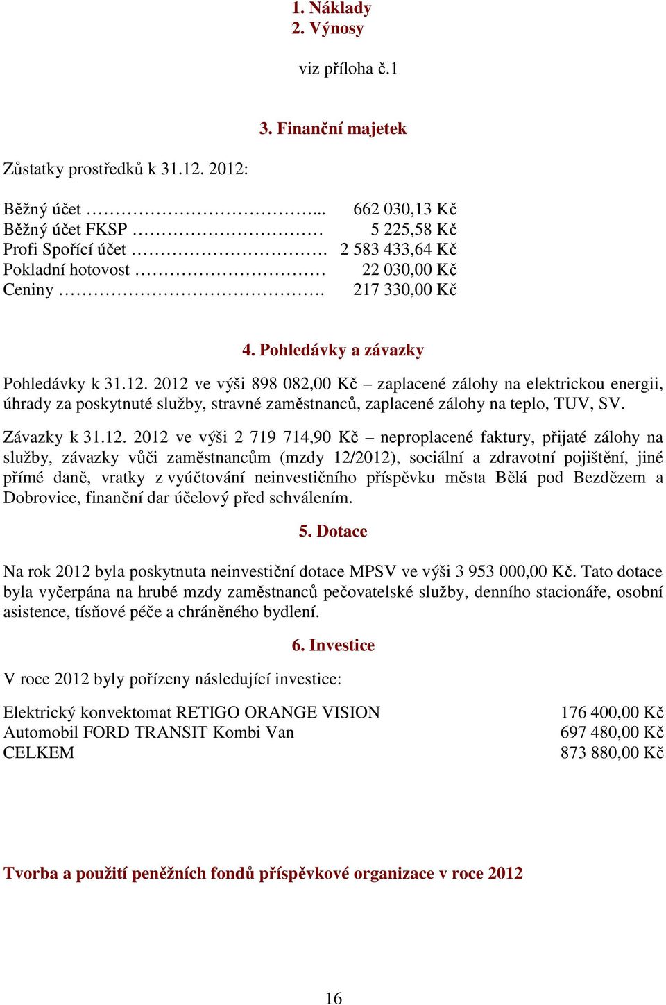 2012 ve výši 898 082,00 Kč zaplacené zálohy na elektrickou energii, úhrady za poskytnuté služby, stravné zaměstnanců, zaplacené zálohy na teplo, TUV, SV. Závazky k 31.12. 2012 ve výši 2 719 714,90 Kč