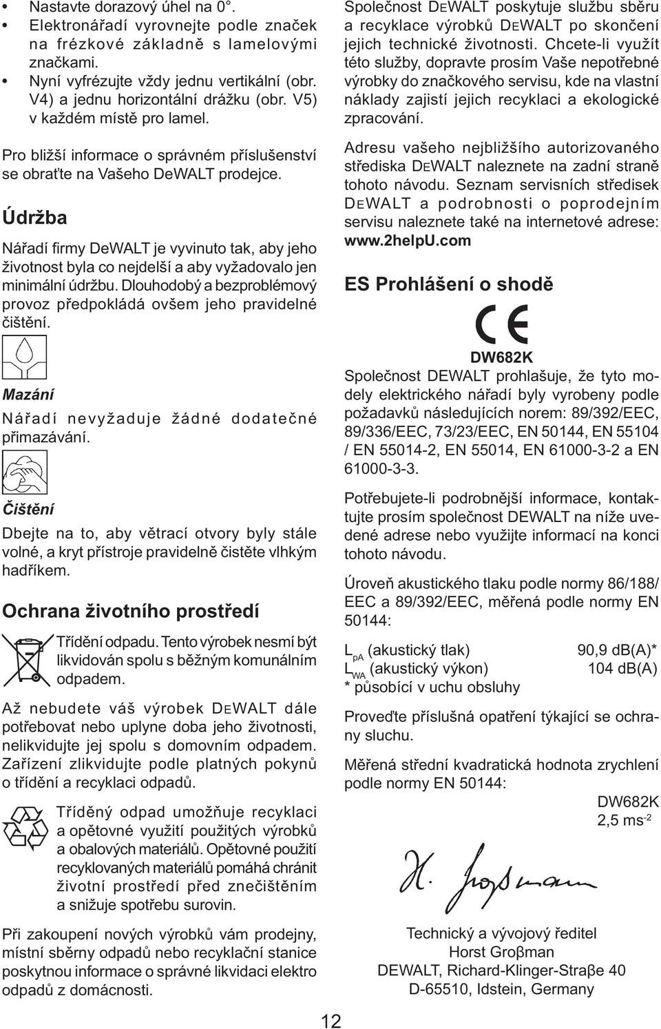 Údržba Nářadí fi rmy DeWALT je vyvinuto tak, aby jeho životnost byla co nejdelší a aby vyžadovalo jen minimální údržbu. Dlouhodobý a bezproblémový provoz předpokládá ovšem jeho pravidelné čištění.