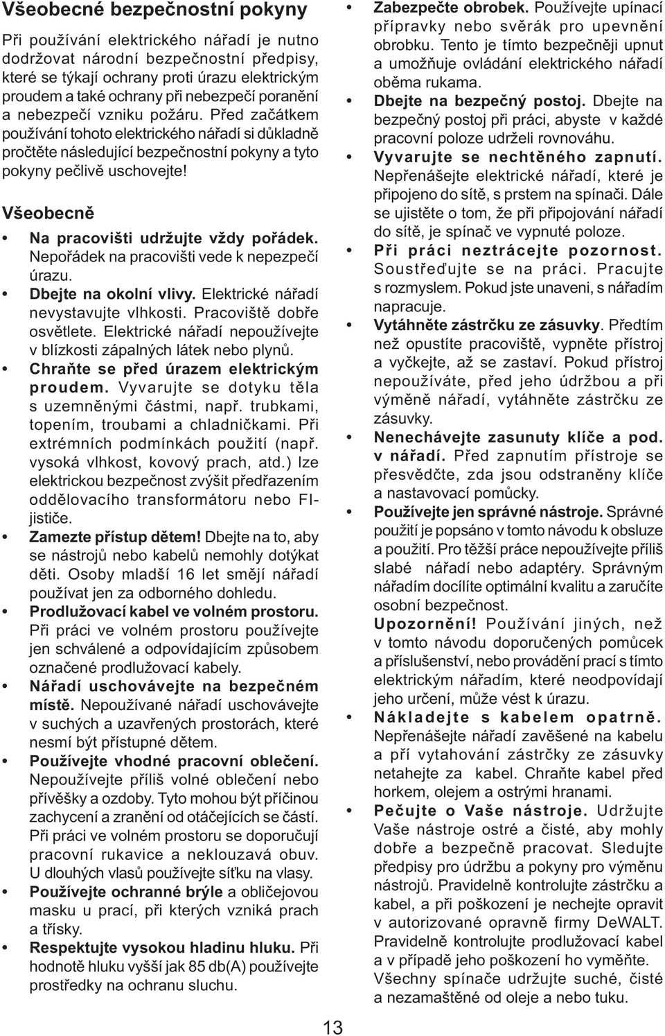 Všeobecně Na pracovišti udržujte vždy pořádek. Nepořádek na pracovišti vede k nepezpečí úrazu. Dbejte na okolní vlivy. Elektrické nářadí nevystavujte vlhkosti. Pracoviště dobře osvětlete.