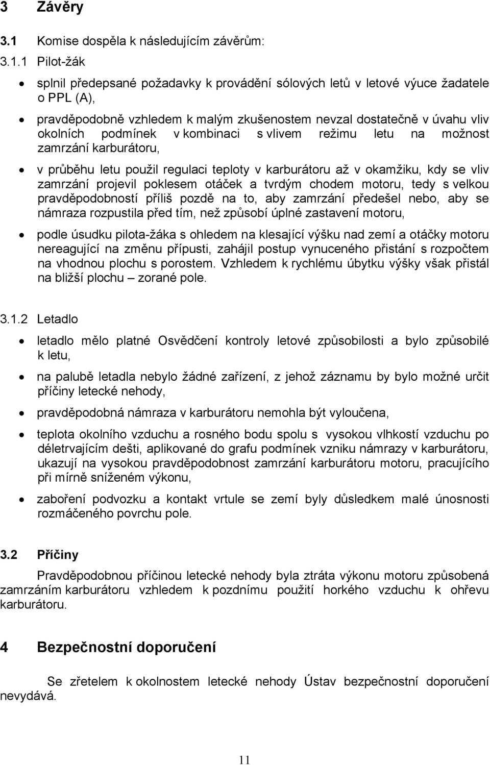 1 Pilot-žák splnil předepsané požadavky k provádění sólových letů v letové výuce žadatele o PPL (A), pravděpodobně vzhledem k malým zkušenostem nevzal dostatečně v úvahu vliv okolních podmínek v