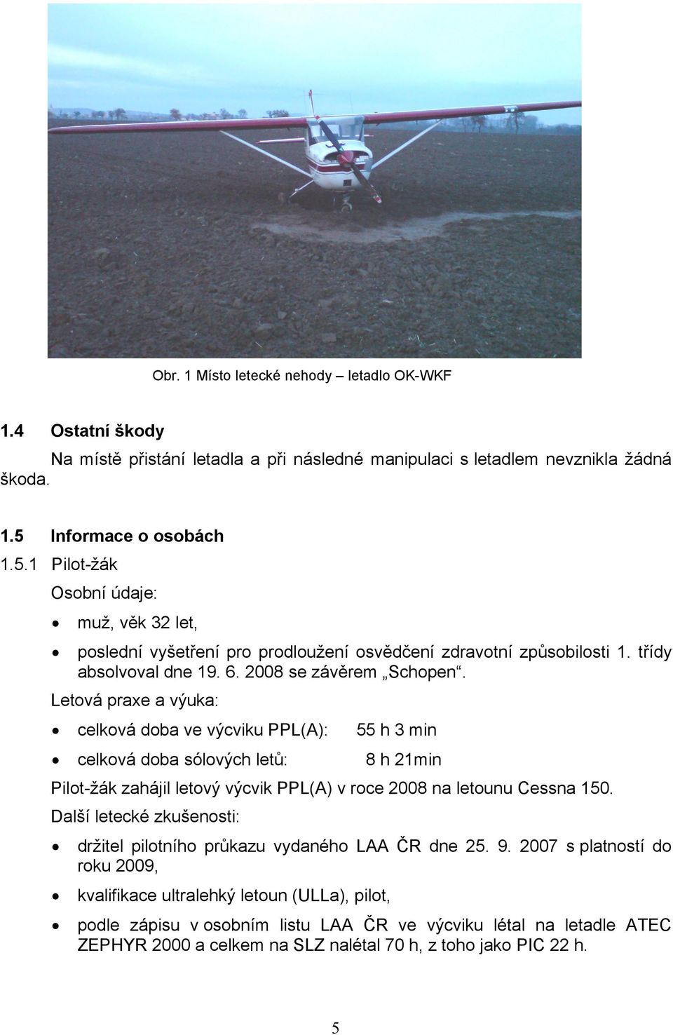 Letová praxe a výuka: celková doba ve výcviku PPL(A): 55 h 3 min celková doba sólových letů: 8 h 21min Pilot-žák zahájil letový výcvik PPL(A) v roce 2008 na letounu Cessna 150.