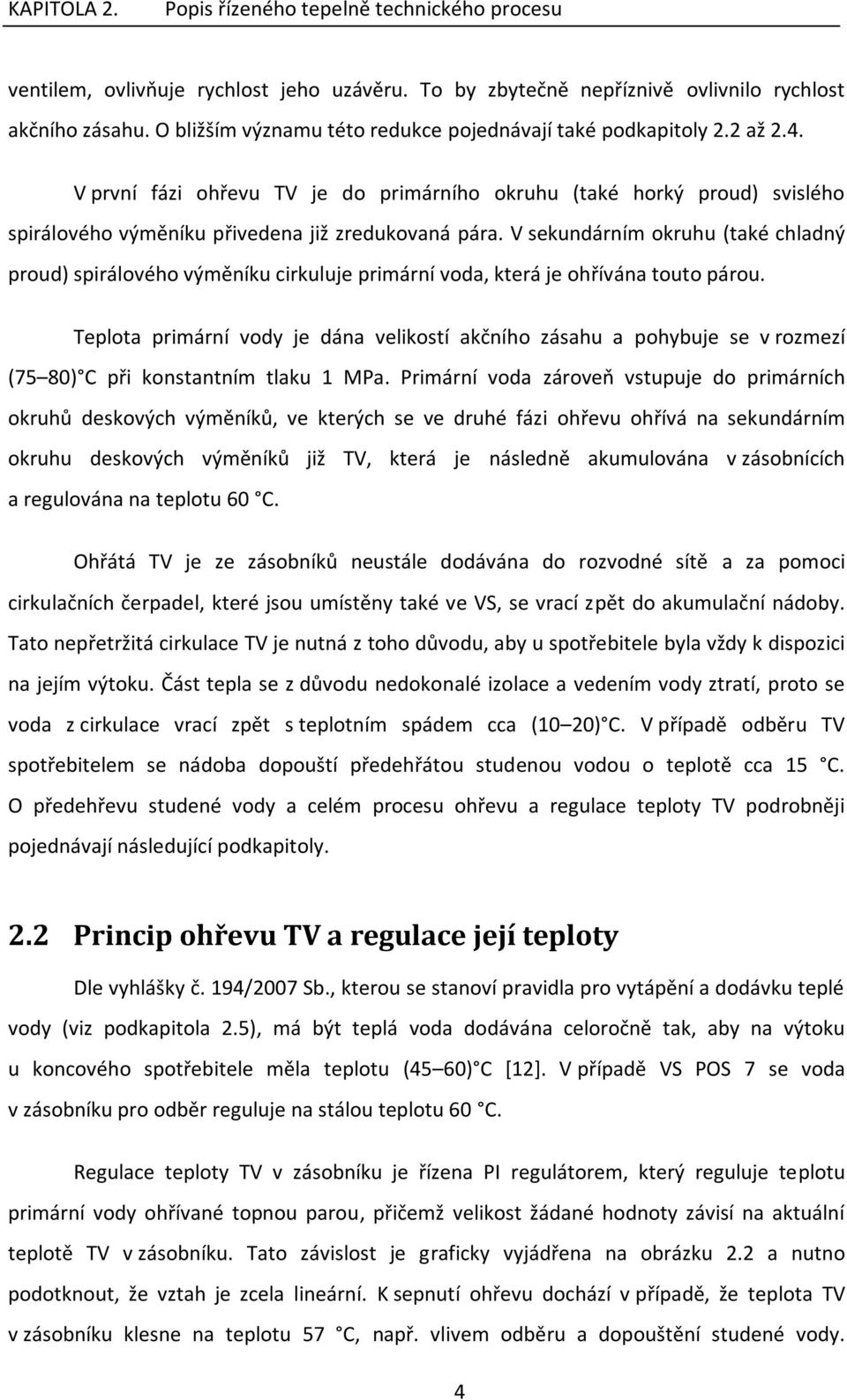 V sekundárním okruhu (také chladný proud) spirálového výměníku cirkuluje primární voda, která je ohřívána touto párou.