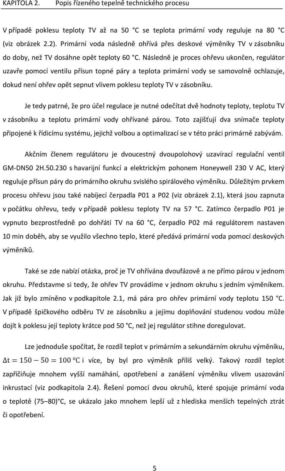 Následně je proces ohřevu ukončen, regulátor uzavře pomocí ventilu přísun topné páry a teplota primární vody se samovolně ochlazuje, dokud není ohřev opět sepnut vlivem poklesu teploty TV v zásobníku.