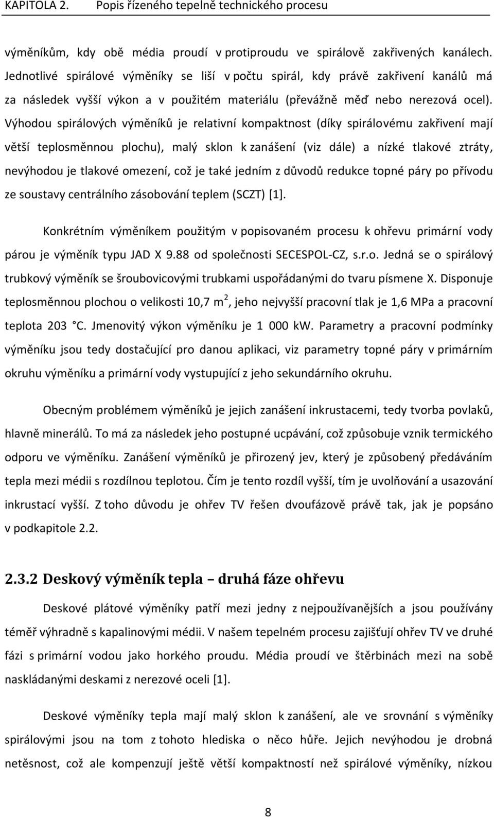 Výhodou spirálových výměníků je relativní kompaktnost (díky spirálovému zakřivení mají větší teplosměnnou plochu), malý sklon k zanášení (viz dále) a nízké tlakové ztráty, nevýhodou je tlakové