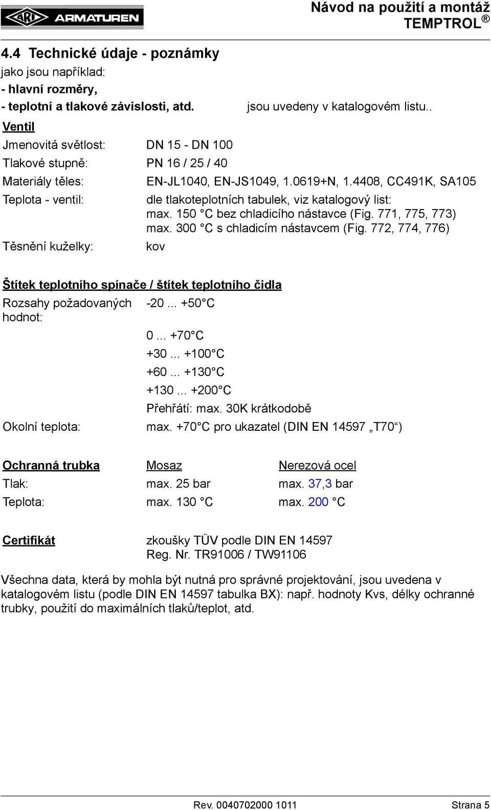 4408, CC491K, SA105 Teplota - ventil: dle tlakoteplotních tabulek, viz katalogový list: max. 150 C bez chladicího nástavce (Fig. 771, 775, 773) max. 300 C s chladicím nástavcem (Fig.