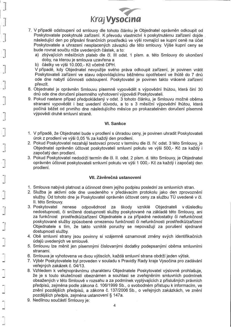 smlouvy. Výše kupní ceny se bude rovnat součtu níže uvedených částek, a to: a) zbývajících měsíčních plateb dle čl. III odst. 1 písm. a. této Smlouvy do ukončení doby, na kterou je smlouva uzavřena a b) částky ve výši 10.