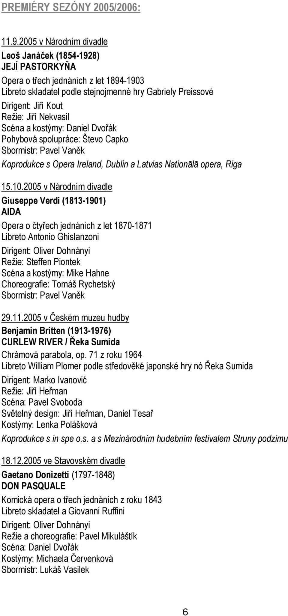 Nekvasil Scéna a kostýmy: Daniel Dvořák Pohybová spolupráce: Števo Capko Sbormistr: Pavel Vaněk Koprodukce s Opera Ireland, Dublin a Latvias Nationālā opera, Riga 15.10.