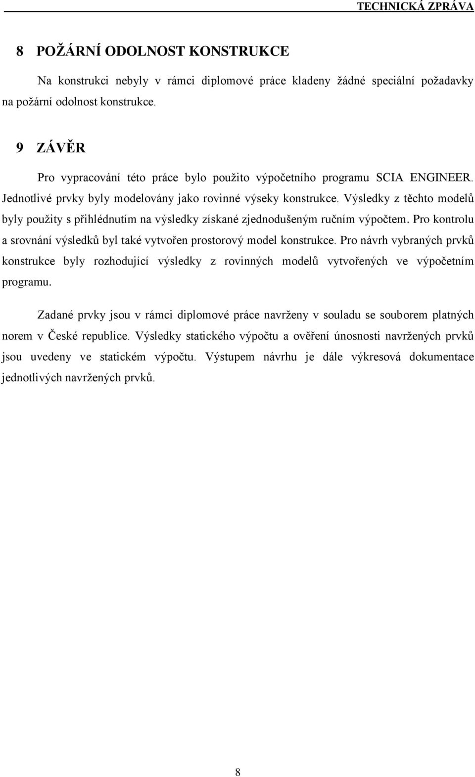 Výsledky z těchto modelů byly použity s přihlédnutím na výsledky získané zjednodušeným ručním výpočtem. Pro kontrolu a srovnání výsledků byl také vytvořen prostorový model konstrukce.