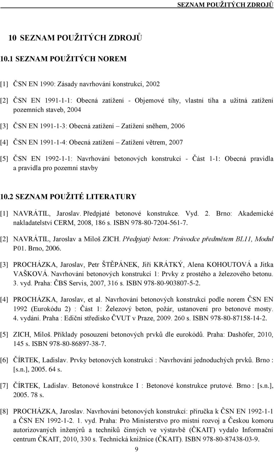 1991-1-3: Obecná zatížení Zatížení sněhem, 2006 [4] ČSN EN 1991-1-4: Obecná zatížení Zatížení větrem, 2007 [5] ČSN EN 1992-1-1: Navrhování betonových konstrukcí - Část 1-1: Obecná pravidla a pravidla