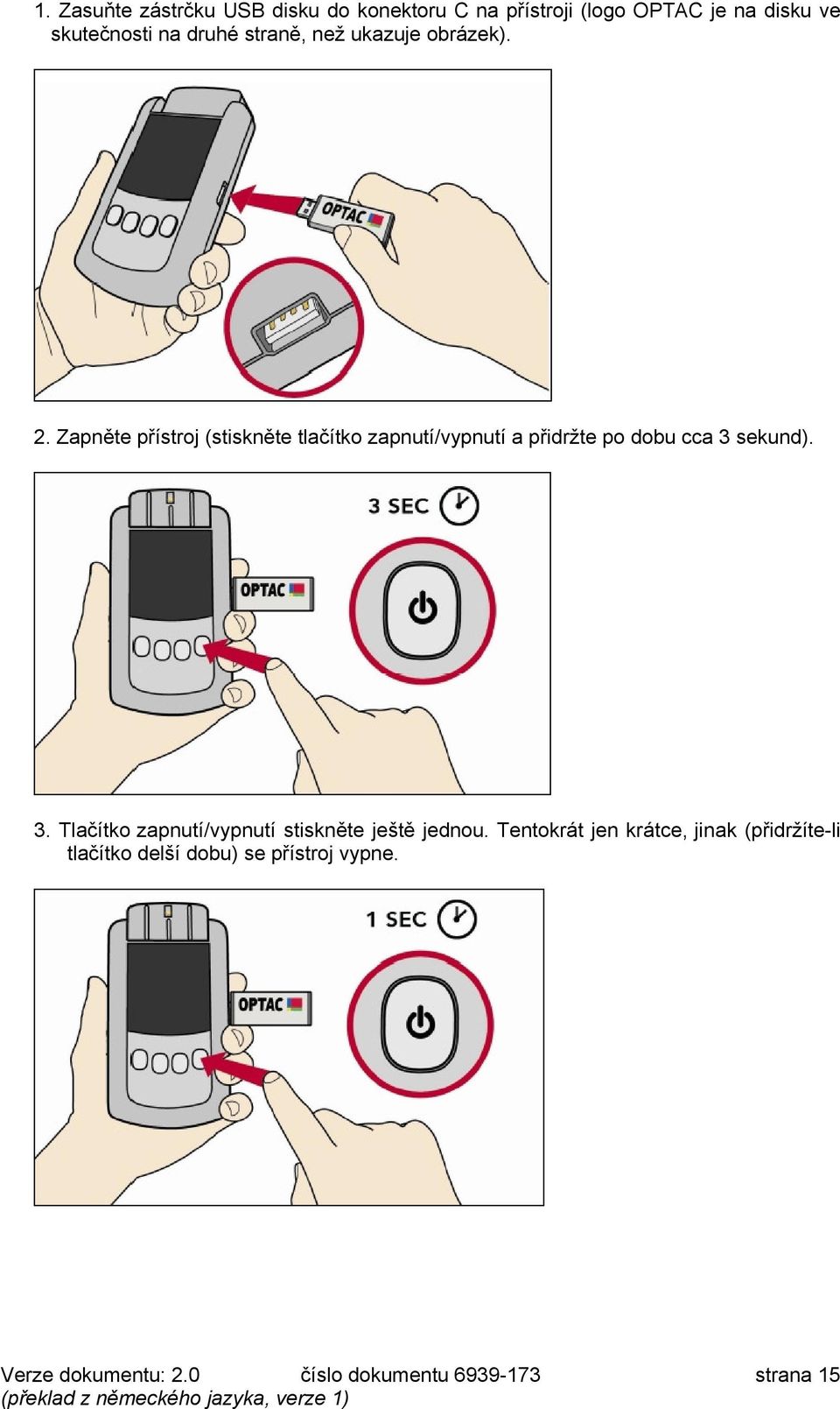 Zapěte přístroj Hstiskěte tlačítko zaputí/vyputí a přidržte po dobu cca 3 