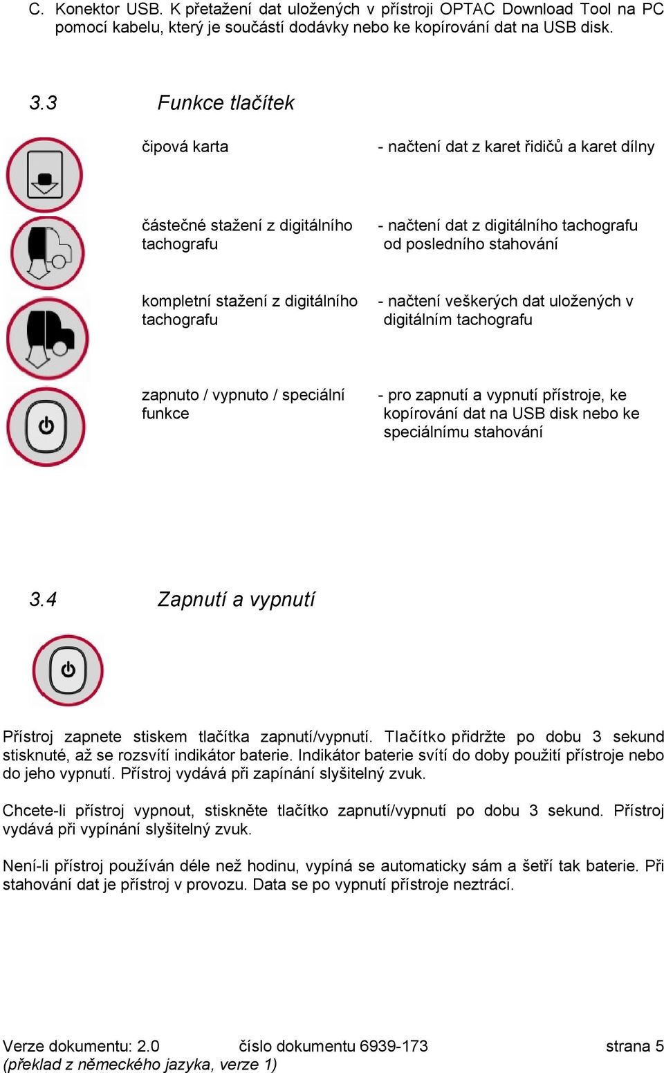 veškerých dat uložeých v digitálí tachografu zaputo / vyputo / speciálí fukce - pro zaputí a vyputí přístroje, ke kopírováí dat a USB disk ebo ke speciálíu stahováí 3.4 Zapnu!í a vypnu!