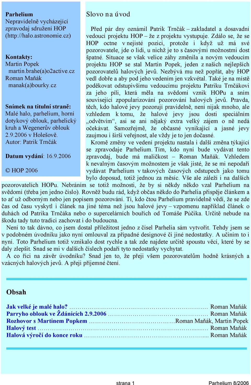 2006 v Holešově. Autor: Patrik Trnčák Datum vydání: 16.9.2006 HOP 2006 Slovo na úvod Před pár dny oznámil Patrik Trnčák zakladatel a dosavadní vedoucí projektu HOP že z projektu vystupuje.