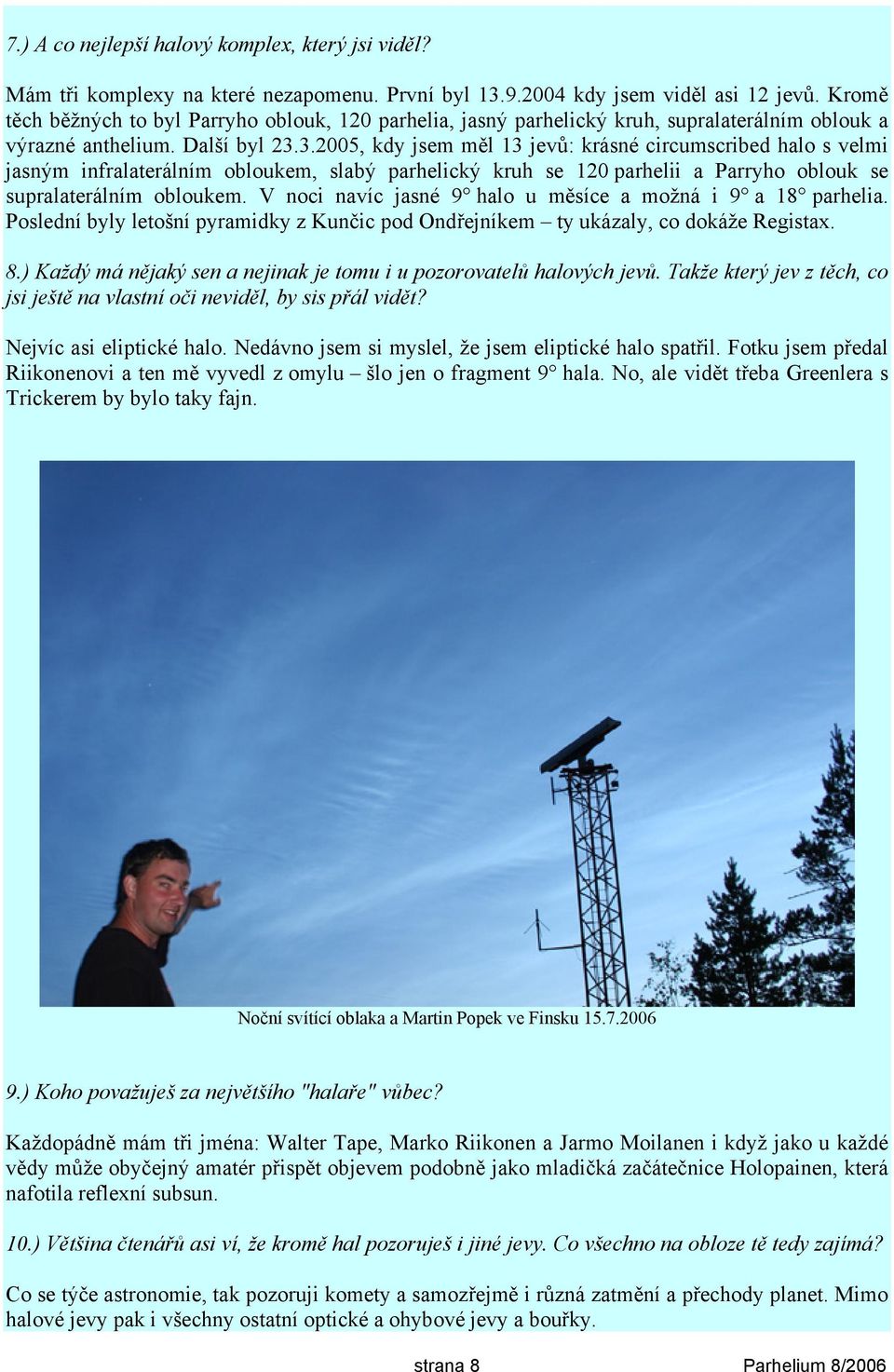 3.2005, kdy jsem měl 13 jevů: krásné circumscribed halo s velmi jasným infralaterálním obloukem, slabý parhelický kruh se 120 parhelii a Parryho oblouk se supralaterálním obloukem.