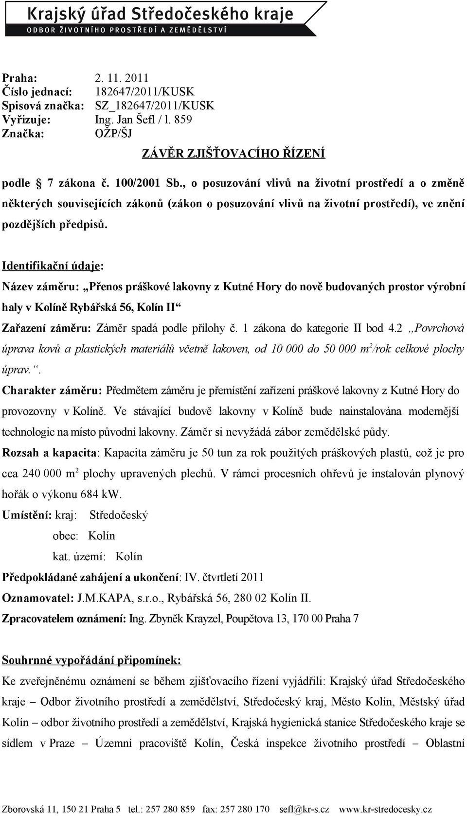 Identifikační údaje: Název záměru: Přenos práškové lakovny z Kutné Hory do nově budovaných prostor výrobní haly v Kolíně Rybářská 56, Kolín II Zařazení záměru: Záměr spadá podle přílohy č.