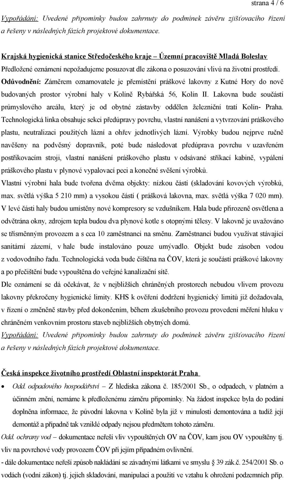 Odůvodnění: Záměrem oznamovatele je přemístění práškové lakovny z Kutné Hory do nově budovaných prostor výrobní haly v Kolíně Rybářská 56, Kolín II.