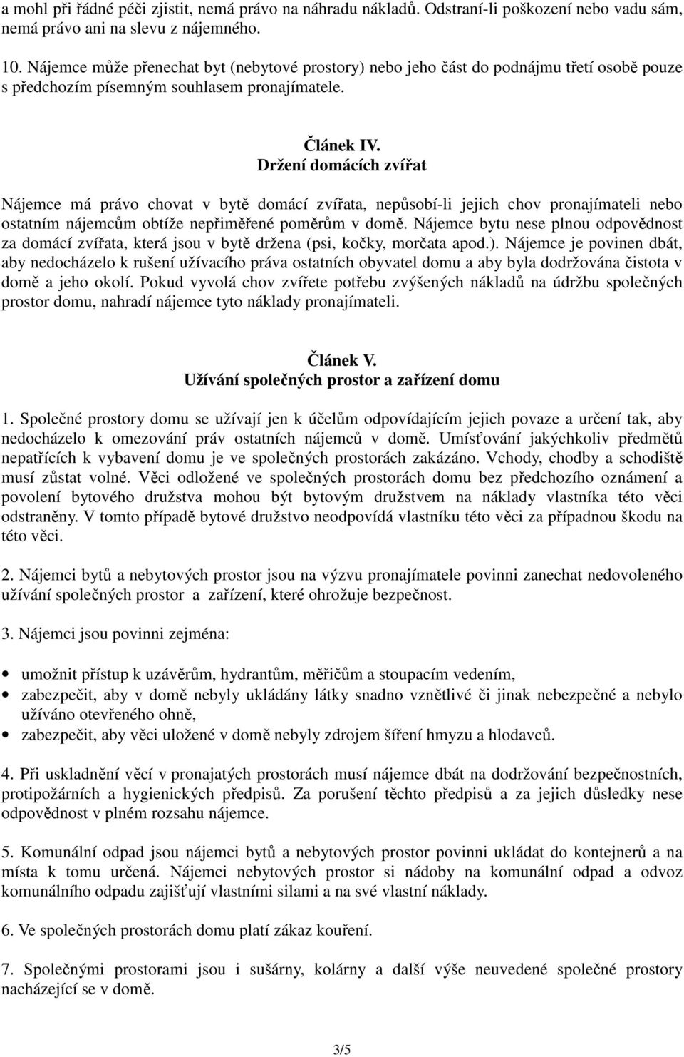 Držení domácích zvířat Nájemce má právo chovat v bytě domácí zvířata, nepůsobí-li jejich chov pronajímateli nebo ostatním nájemcům obtíže nepřiměřené poměrům v domě.