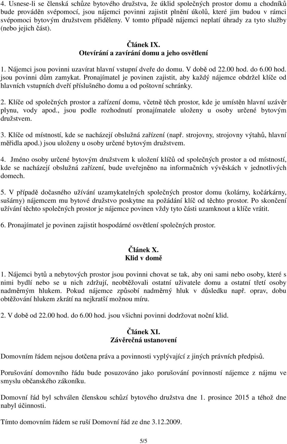 Nájemci jsou povinni uzavírat hlavní vstupní dveře do domu. V době od 22.00 hod. do 6.00 hod. jsou povinni dům zamykat.