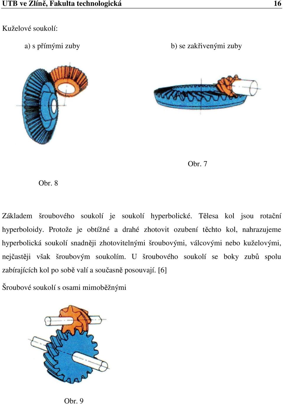 Protože je obtížné a drahé zhotovit ozubení těchto kol, nahrazujeme hyperbolická soukolí snadněji zhotovitelnými šroubovými,